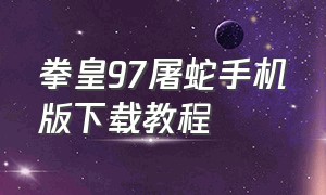 拳皇97屠蛇手机版下载教程