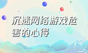 沉迷网络游戏危害的心得（沉迷于网络游戏无法自拔的危害）