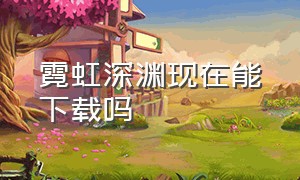 霓虹深渊现在能下载吗