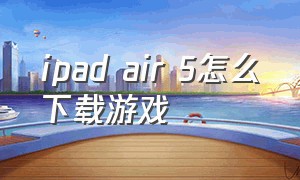 ipad air 5怎么下载游戏