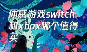 体感游戏switch和xbox哪个值得买