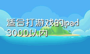 适合打游戏的ipad3000以内