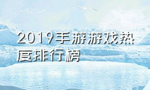 2019手游游戏热度排行榜（2019手游游戏热度排行榜最新）