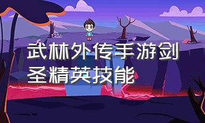 武林外传手游剑圣精英技能（武林外传手游剑圣60级加点）