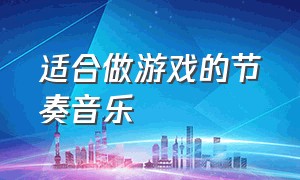 适合做游戏的节奏音乐