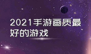 2021手游画质最好的游戏