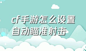 cf手游怎么设置自动瞄准射击