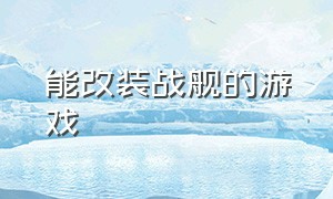 能改装战舰的游戏（可以任意爆改战舰的游戏）