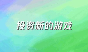 投资新的游戏（如何投资一款游戏）