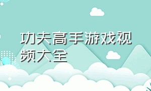 功夫高手游戏视频大全