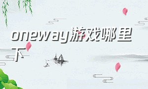 oneway游戏哪里下（一路oneway游戏在哪里免费玩）