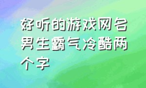 好听的游戏网名男生霸气冷酷两个字