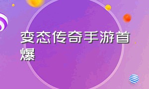 变态传奇手游首爆（变态传奇手游排行榜第一名正版）