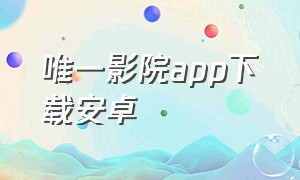 唯一影院app下载安卓