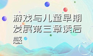 游戏与儿童早期发展第三章读后感