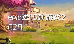 epic送15款游戏2020