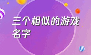 三个相似的游戏名字（五个相似的简短游戏名字）