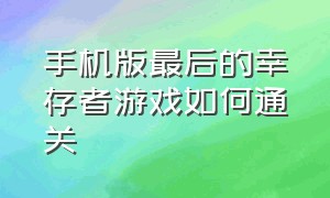 手机版最后的幸存者游戏如何通关