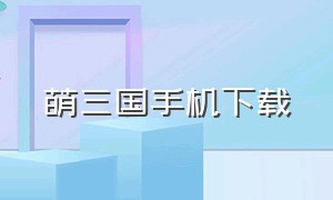 萌三国手机下载（神将萌三国下载）