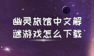 幽灵旅馆中文解谜游戏怎么下载