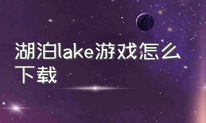 湖泊lake游戏怎么下载