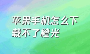 苹果手机怎么下载不了橙光