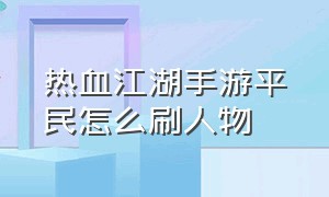 热血江湖手游平民怎么刷人物