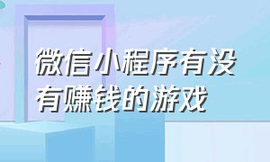 微信小程序有没有赚钱的游戏