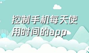 控制手机每天使用时间的app