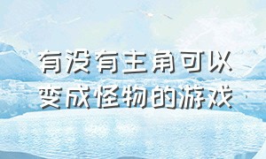 有没有主角可以变成怪物的游戏