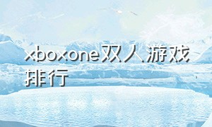 xboxone双人游戏排行（xbox one哪些游戏适合双人）