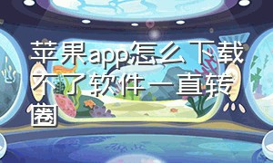 苹果app怎么下载不了软件一直转圈