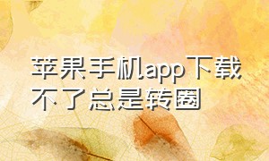 苹果手机app下载不了总是转圈