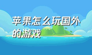 苹果怎么玩国外的游戏