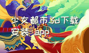 少女都市3d下载安装 app