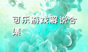 可乐游戏解说合集