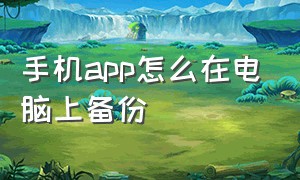 手机app怎么在电脑上备份