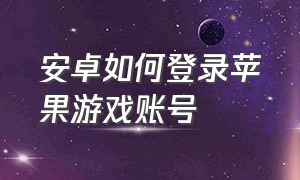 安卓如何登录苹果游戏账号