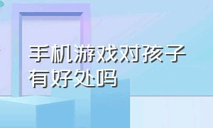 手机游戏对孩子有好处吗