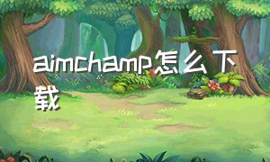 aimchamp怎么下载（aimchamp汉化版下载）