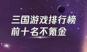 三国游戏排行榜前十名不氪金