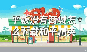 平板没有商城怎么下载和平精英