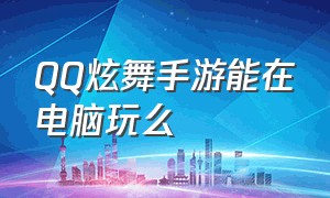 QQ炫舞手游能在电脑玩么（qq炫舞手游在电脑上怎么玩）