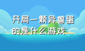 开局一颗异兽蛋的是什么游戏