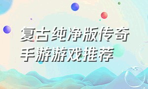 复古纯净版传奇手游游戏推荐