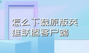 怎么下载原版英雄联盟客户端