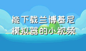 能下载兰博基尼模拟器的小视频