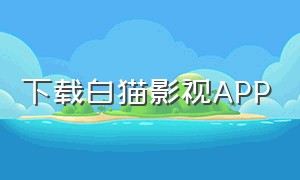 下载白猫影视APP（白猫sp）