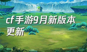 cf手游9月新版本更新（cf手游自瞄挂安卓版）