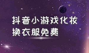 抖音小游戏化妆换衣服免费